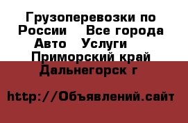 Грузоперевозки по России  - Все города Авто » Услуги   . Приморский край,Дальнегорск г.